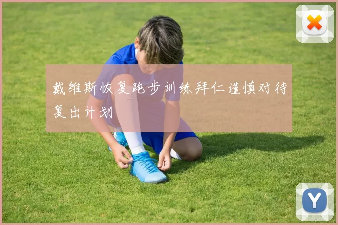 戴维斯恢复跑步训练拜仁谨慎对待复出计划
