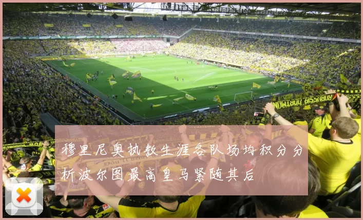 穆里尼奥执教生涯各队场均积分分析波尔图最高皇马紧随其后