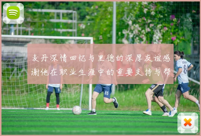 麦丹深情回忆与里德的深厚友谊感谢他在职业生涯中的重要支持与帮助