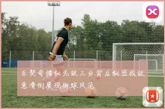 东契奇揭秘无敌三分背后秘密我故意滑倒展现街球风范