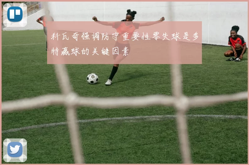 科瓦奇强调防守重要性零失球是多特赢球的关键因素