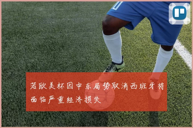 若欧美杯因中东局势取消西班牙将面临严重经济损失