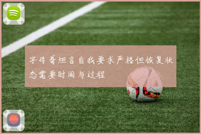 字母哥坦言自我要求严格但恢复状态需要时间与过程