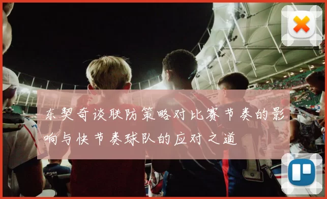 东契奇谈联防策略对比赛节奏的影响与快节奏球队的应对之道