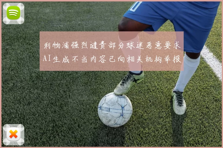 利物浦强烈谴责部分球迷恶意要求AI生成不当内容已向相关机构举报